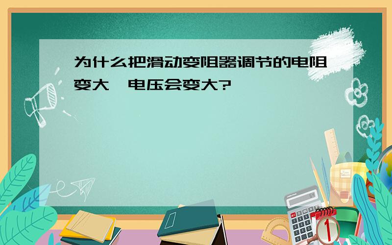 为什么把滑动变阻器调节的电阻变大,电压会变大?