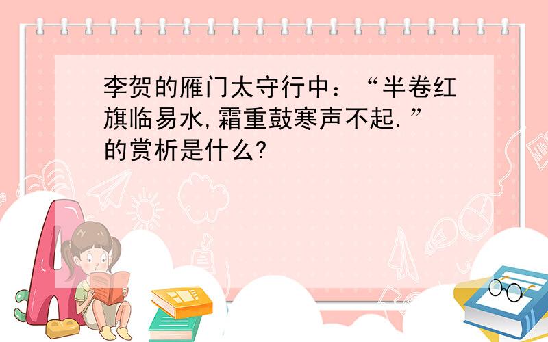 李贺的雁门太守行中：“半卷红旗临易水,霜重鼓寒声不起.”的赏析是什么?