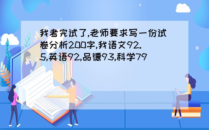 我考完试了,老师要求写一份试卷分析200字,我语文92.5,英语92,品德93,科学79