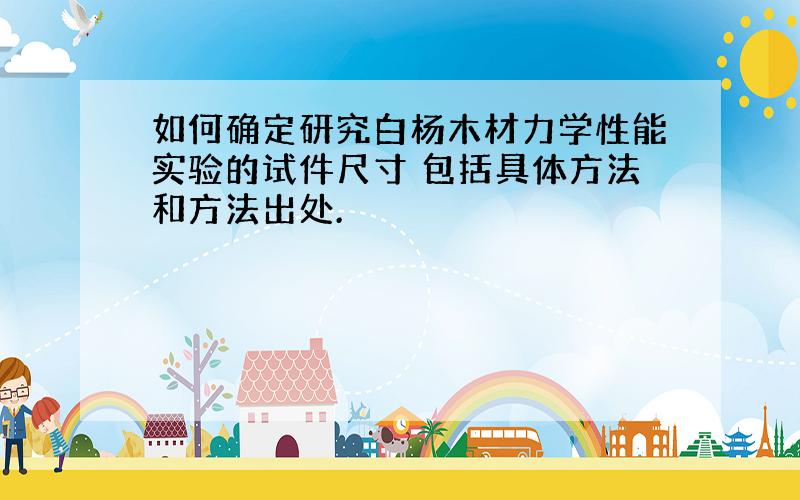 如何确定研究白杨木材力学性能实验的试件尺寸 包括具体方法和方法出处.