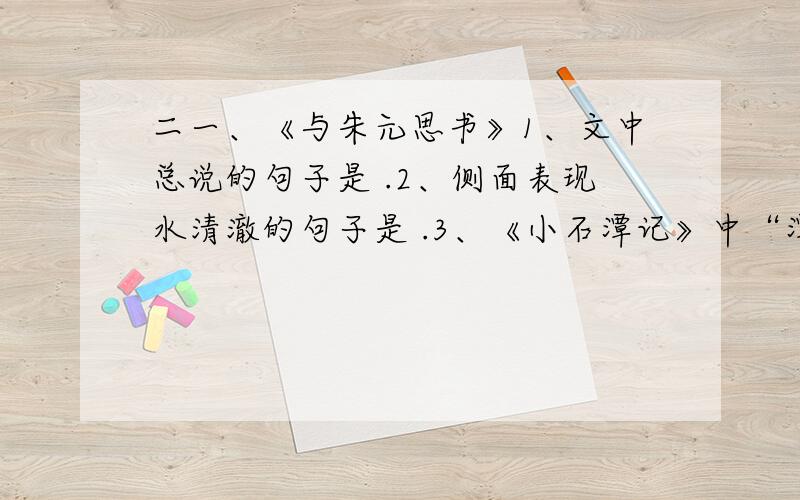 二一、《与朱元思书》1、文中总说的句子是 .2、侧面表现水清澈的句子是 .3、《小石潭记》中“潭中鱼可百许头,皆若空游无