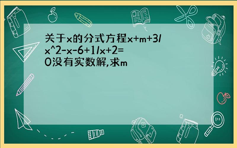 关于x的分式方程x+m+3/x^2-x-6+1/x+2=0没有实数解,求m