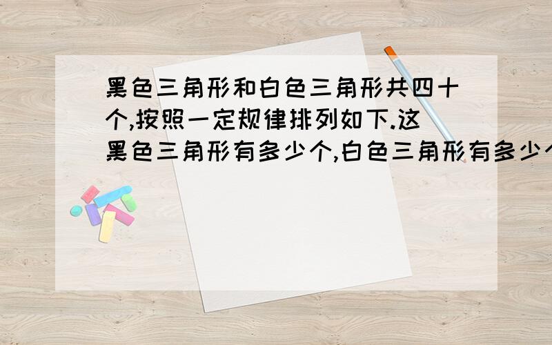 黑色三角形和白色三角形共四十个,按照一定规律排列如下.这黑色三角形有多少个,白色三角形有多少个?