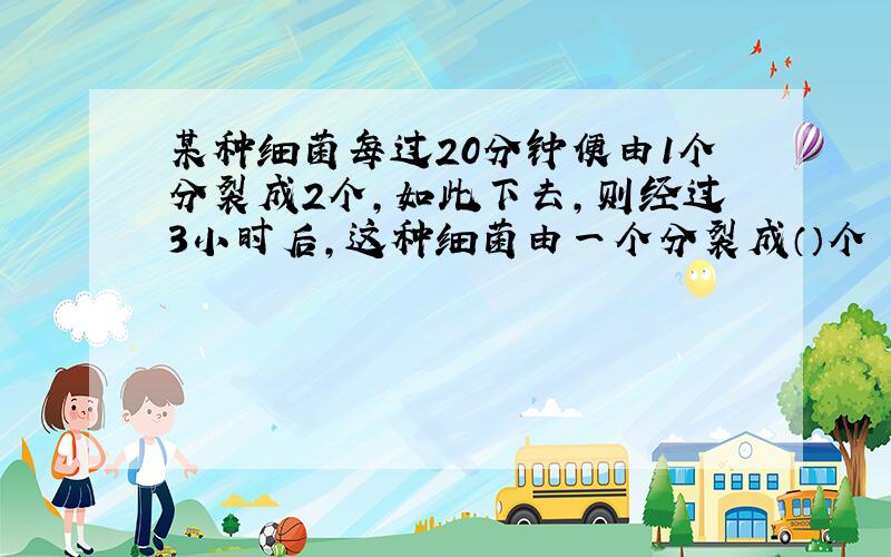 某种细菌每过20分钟便由1个分裂成2个,如此下去,则经过3小时后,这种细菌由一个分裂成（）个