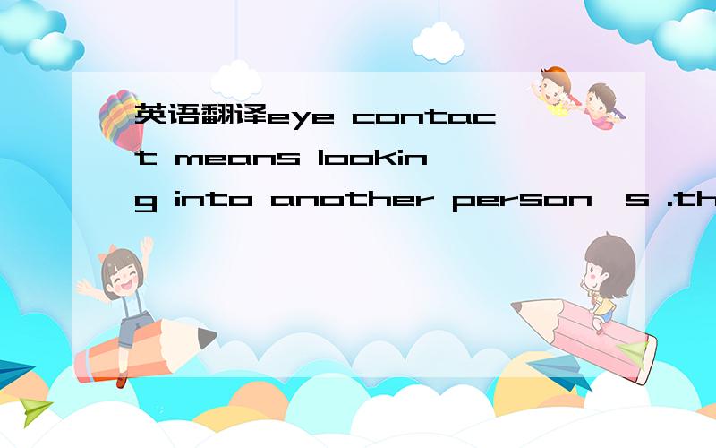 英语翻译eye contact means looking into another person's .this is