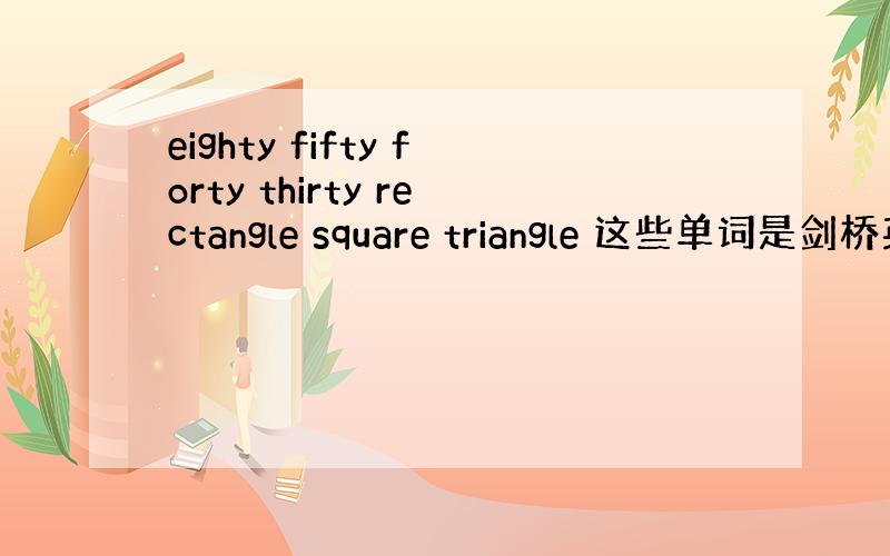 eighty fifty forty thirty rectangle square triangle 这些单词是剑桥英