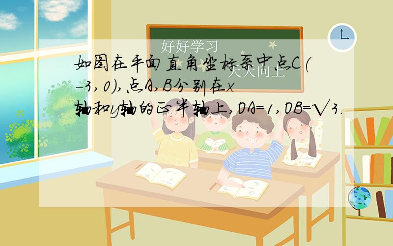 如图在平面直角坐标系中点C(-3,0),点A,B分别在x轴和y轴的正半轴上,OA=1,OB=√3.