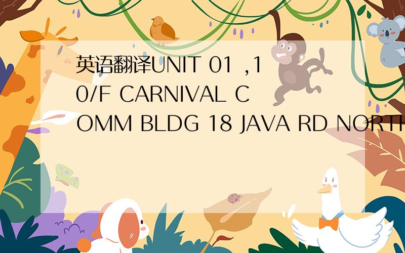 英语翻译UNIT 01 ,10/F CARNIVAL COMM BLDG 18 JAVA RD NORTH POINT