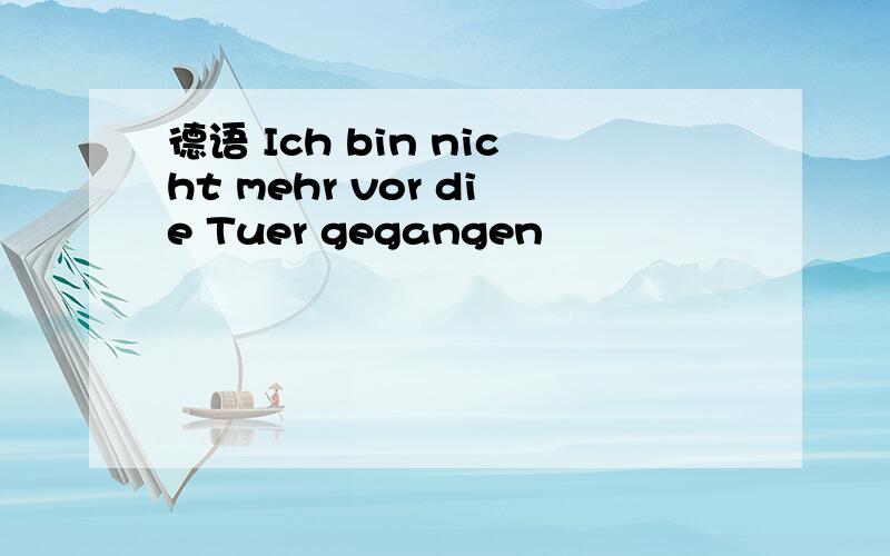 德语 Ich bin nicht mehr vor die Tuer gegangen