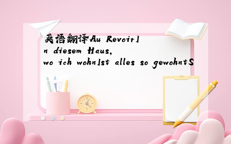 英语翻译Au RevoirIn diesem Haus,wo ich wohnIst alles so gewohntS