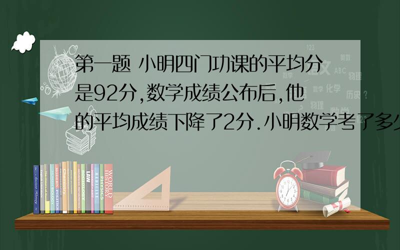 第一题 小明四门功课的平均分是92分,数学成绩公布后,他的平均成绩下降了2分.小明数学考了多少分?