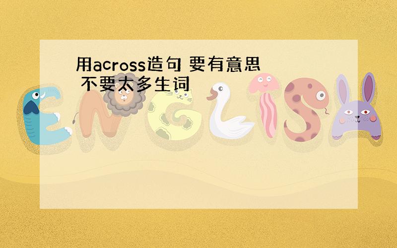 用across造句 要有意思 不要太多生词