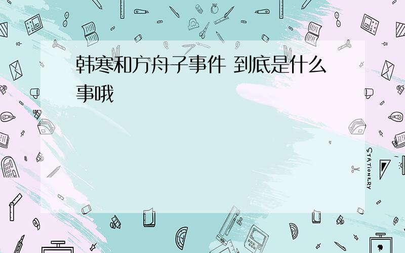 韩寒和方舟子事件 到底是什么事哦