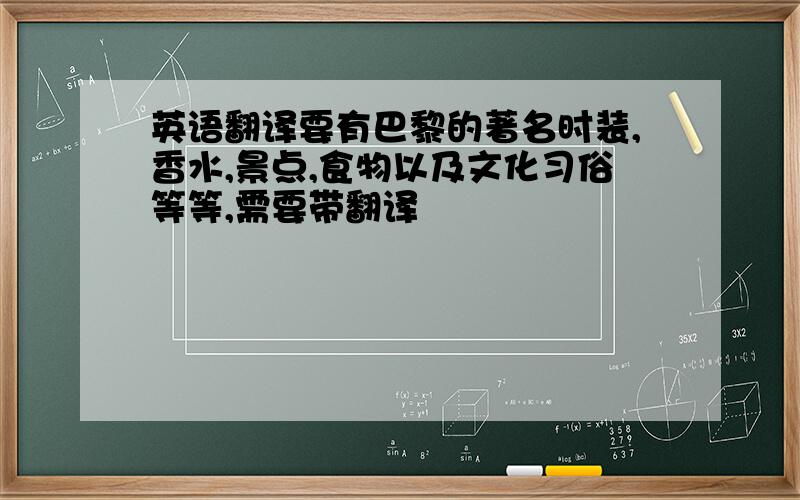 英语翻译要有巴黎的著名时装,香水,景点,食物以及文化习俗等等,需要带翻译