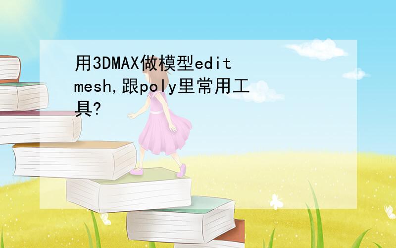 用3DMAX做模型edit mesh,跟poly里常用工具?