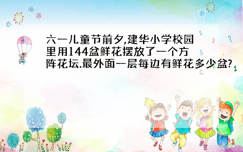 六一儿童节前夕,建华小学校园里用144盆鲜花摆放了一个方阵花坛.最外面一层每边有鲜花多少盆?