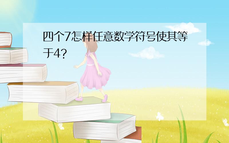 四个7怎样任意数学符号使其等于4?