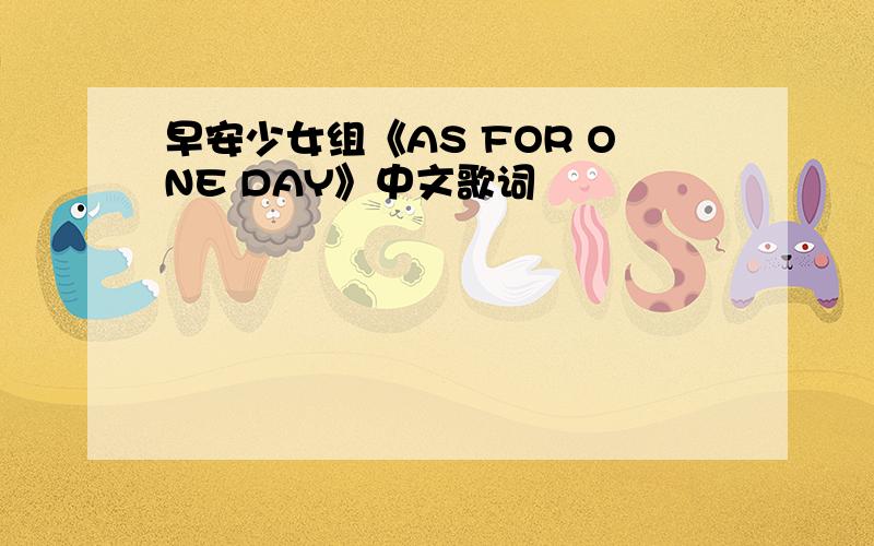 早安少女组《AS FOR ONE DAY》中文歌词