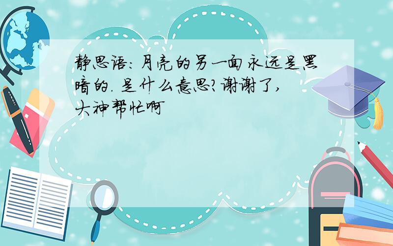 静思语:月亮的另一面永远是黑暗的. 是什么意思?谢谢了,大神帮忙啊