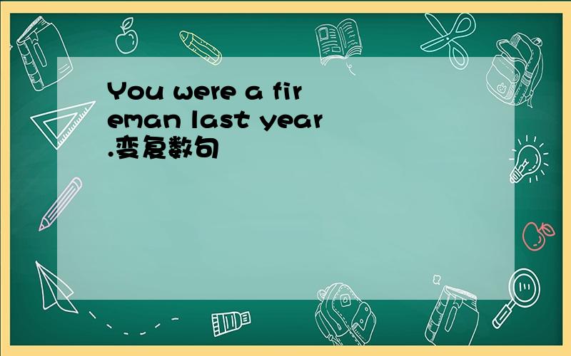 You were a fireman last year.变复数句