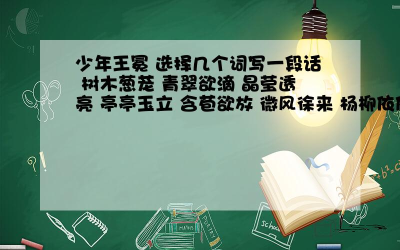 少年王冕 选择几个词写一段话 树木葱茏 青翠欲滴 晶莹透亮 亭亭玉立 含苞欲放 微风徐来 杨柳依依 如诗如画