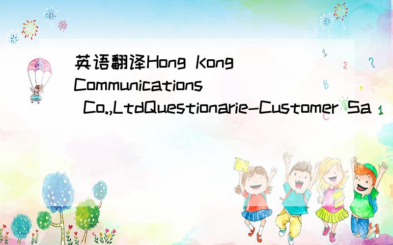 英语翻译Hong Kong Communications Co.,LtdQuestionarie-Customer Sa