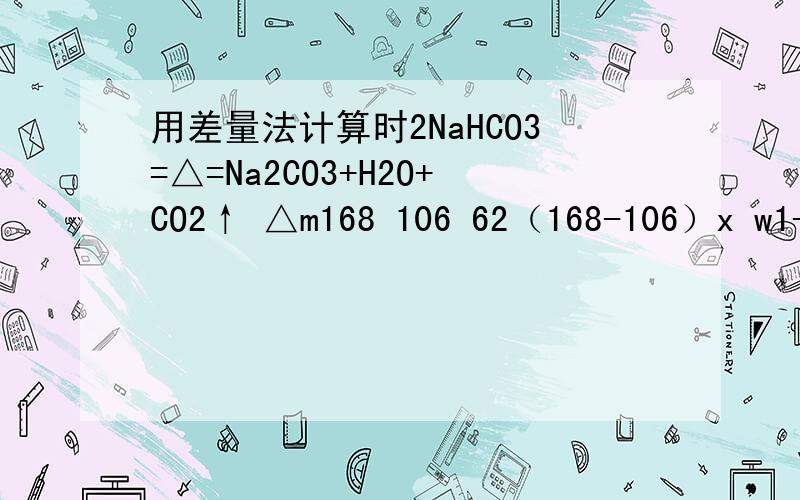 用差量法计算时2NaHCO3=△=Na2CO3+H2O+CO2↑ △m168 106 62（168-106）x w1-w