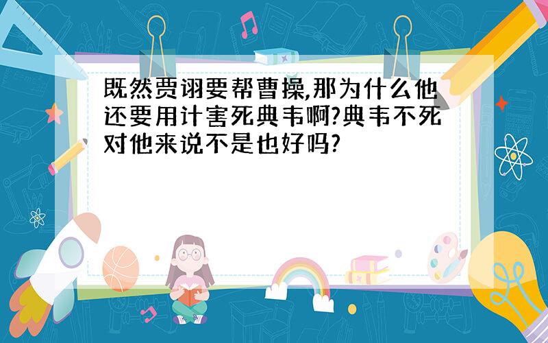 既然贾诩要帮曹操,那为什么他还要用计害死典韦啊?典韦不死对他来说不是也好吗?