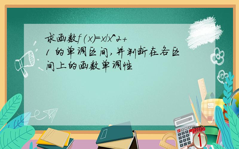 求函数f(x)=x/x^2+1 的单调区间,并判断在各区间上的函数单调性