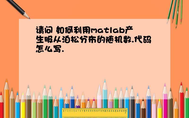 请问 如何利用matlab产生服从泊松分布的随机数.代码怎么写.