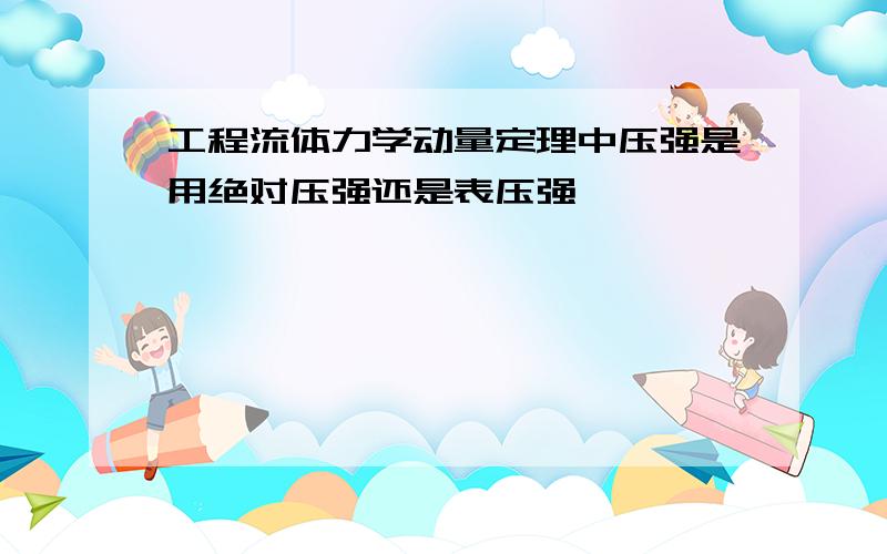 工程流体力学动量定理中压强是用绝对压强还是表压强