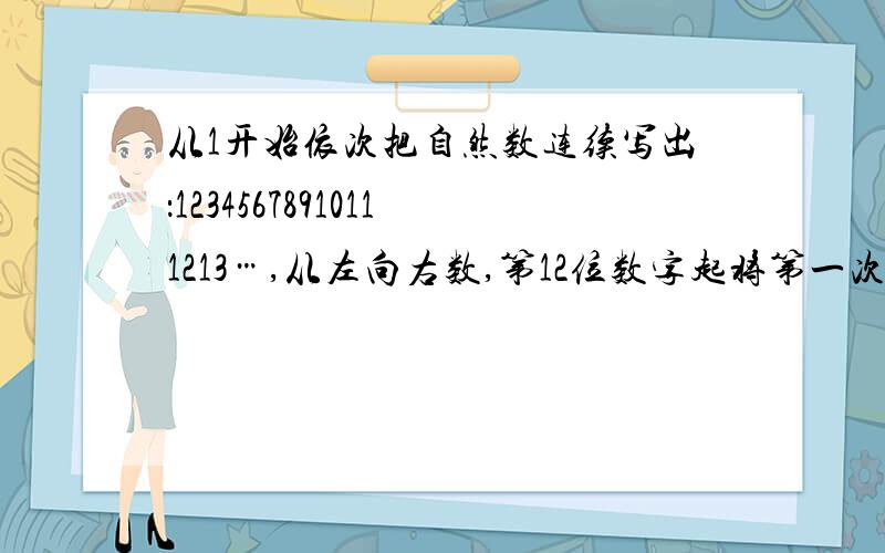 从1开始依次把自然数连续写出：12345678910111213…,从左向右数,第12位数字起将第一次出现三个连排的1,