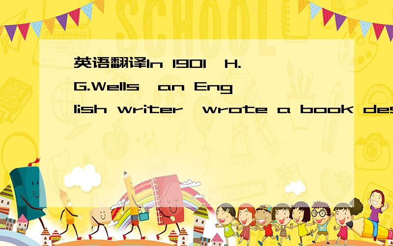 英语翻译In 1901,H.G.Wells,an English writer,wrote a book describ