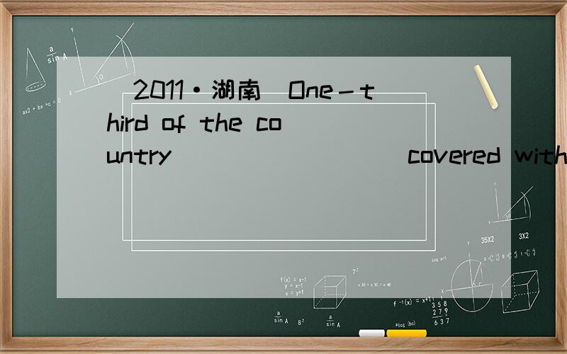 (2011·湖南)One－third of the country ________ covered with tree