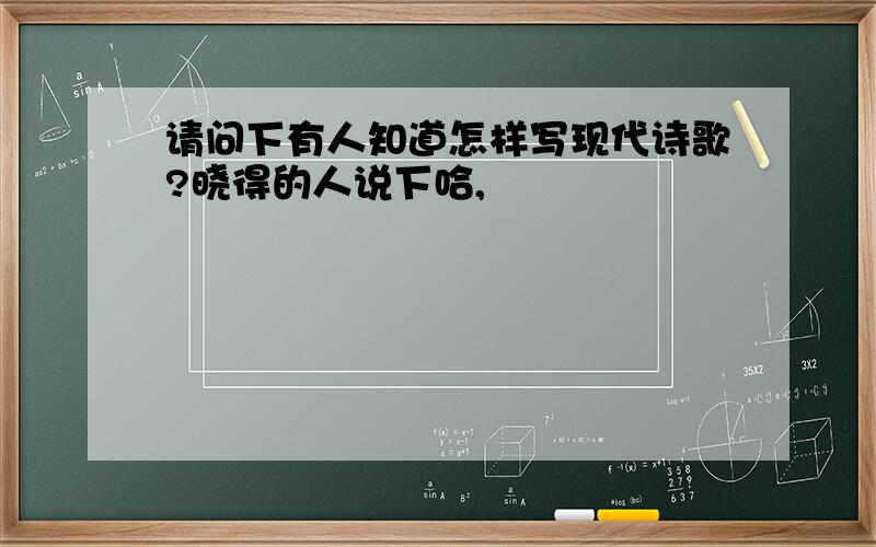 请问下有人知道怎样写现代诗歌?晓得的人说下哈,