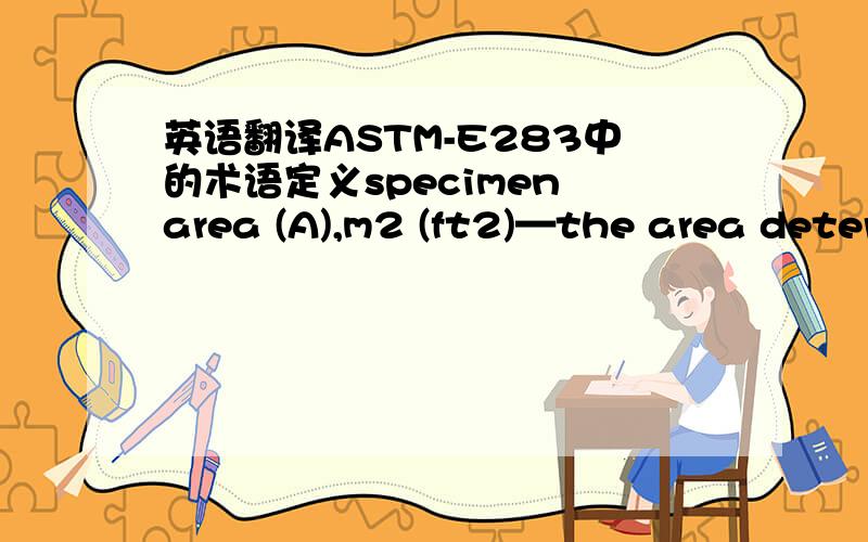 英语翻译ASTM-E283中的术语定义specimen area (A),m2 (ft2)—the area deter