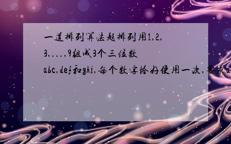 一道排列算法题排列用1,2,3,...,9组成3个三位数abc,def和ghi,每个数字恰好使用一次,要求abc:def