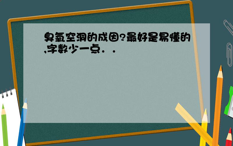 臭氧空洞的成因?最好是易懂的,字数少一点．．