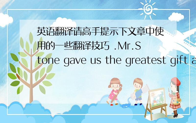 英语翻译请高手提示下文章中使用的一些翻译技巧 .Mr.Stone gave us the greatest gift a