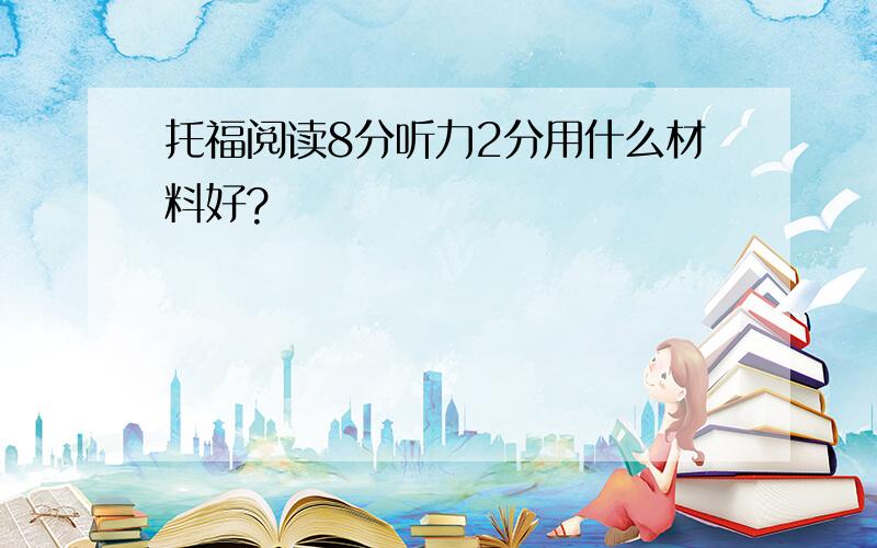 托福阅读8分听力2分用什么材料好?