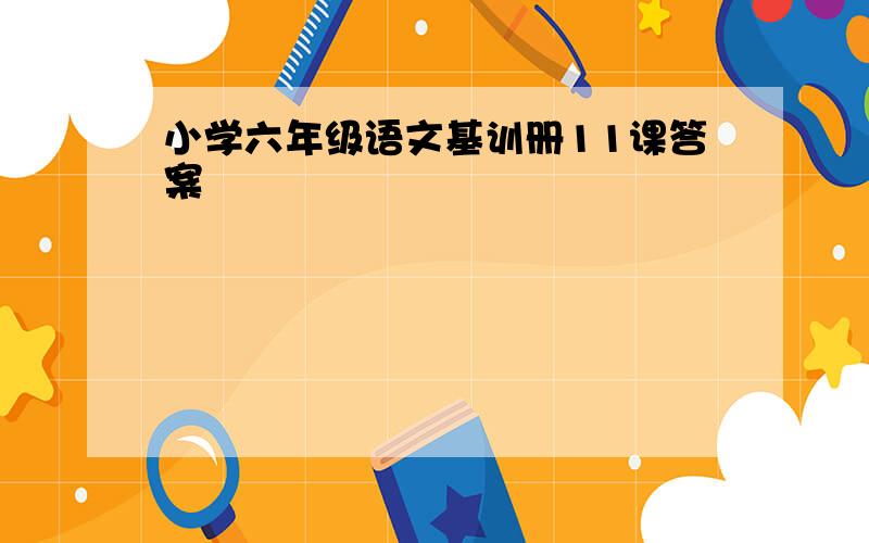 小学六年级语文基训册11课答案