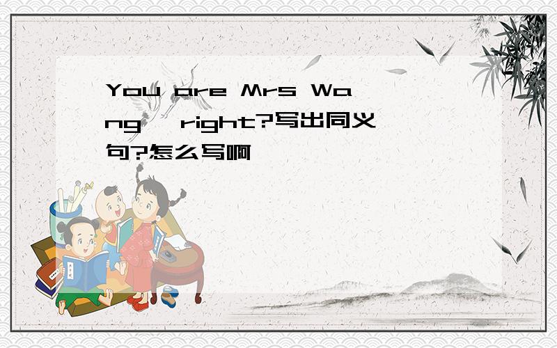 You are Mrs Wang ,right?写出同义句?怎么写啊