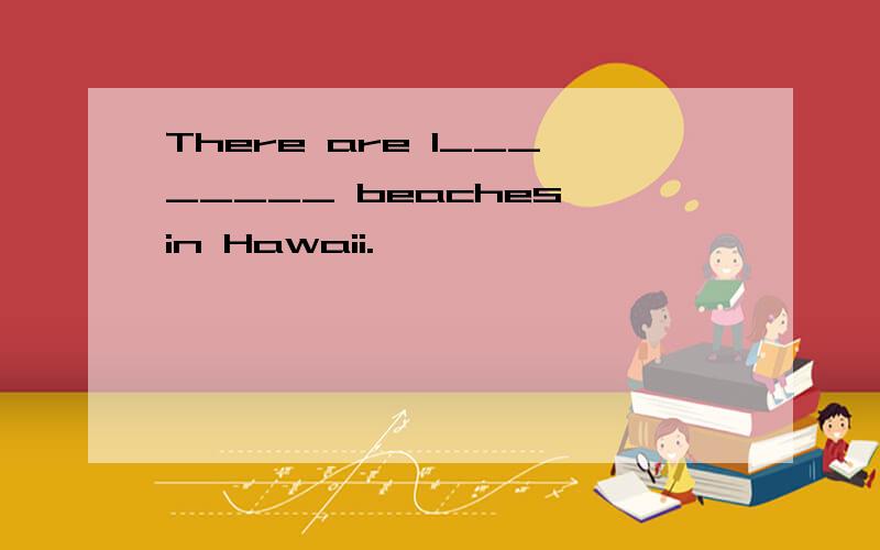 There are l________ beaches in Hawaii.