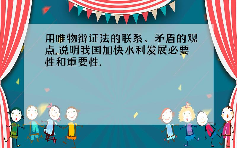 用唯物辩证法的联系、矛盾的观点,说明我国加快水利发展必要性和重要性.