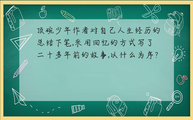 顶碗少年作者对自己人生经历的总结下笔,采用回忆的方式写了二十多年前的故事,以什么为序?