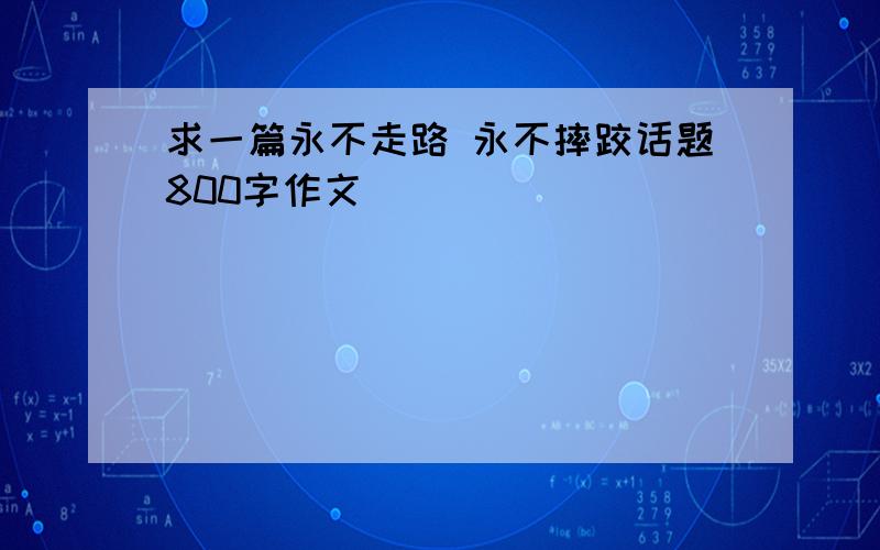 求一篇永不走路 永不摔跤话题800字作文