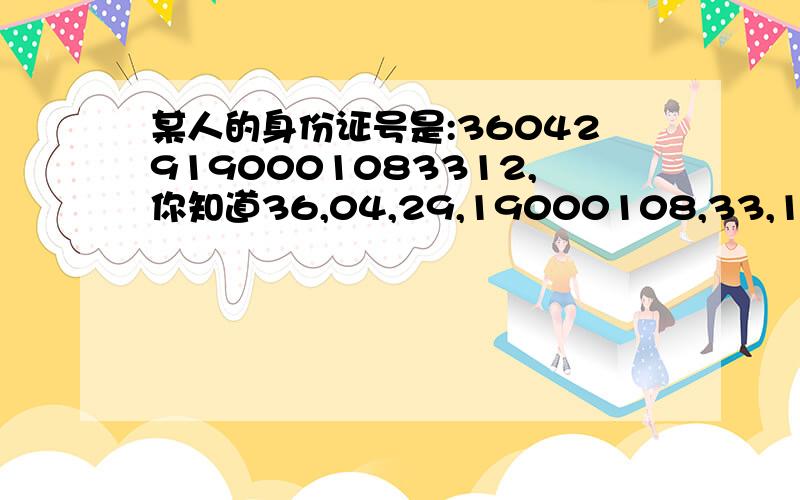 某人的身份证号是:360429190001083312,你知道36,04,29,19000108,33,1,