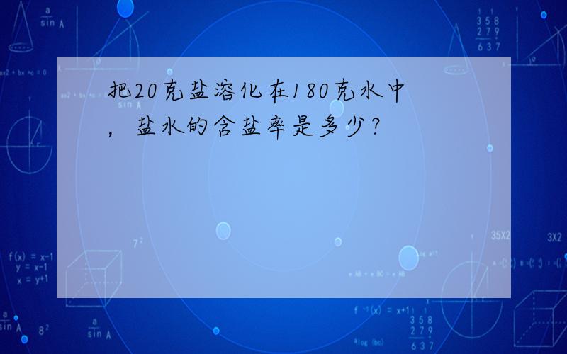 把20克盐溶化在180克水中，盐水的含盐率是多少？