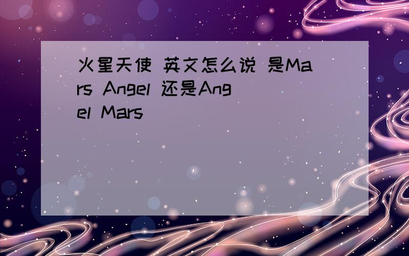 火星天使 英文怎么说 是Mars Angel 还是Angel Mars