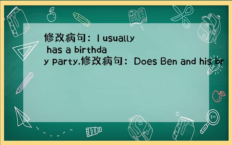 修改病句：I usually has a birthday party.修改病句：Does Ben and his br